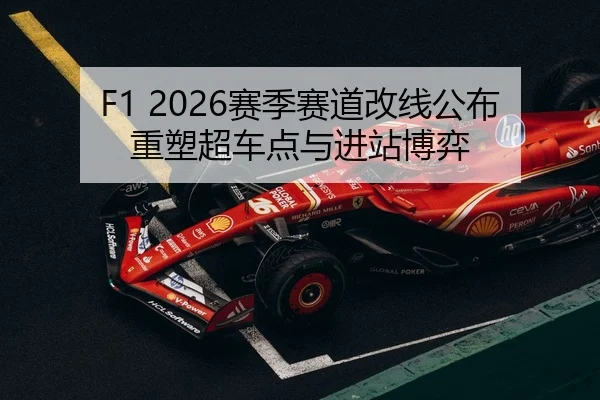 F1 2026赛季赛道改线公布 重塑超车点与进站博弈